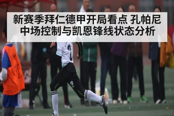 新赛季拜仁德甲开局看点 孔帕尼中场控制与凯恩锋线状态分析 | kaiyun