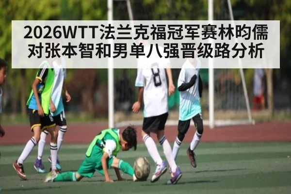 2026WTT法兰克福冠军赛林昀儒对张本智和男单八强晋级路分析 | kaiyun