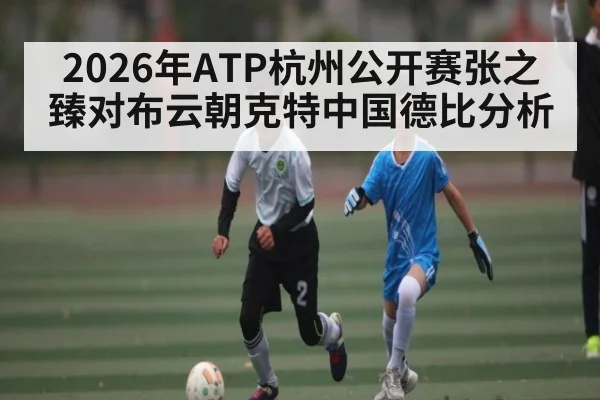 2026年ATP杭州公开赛张之臻对布云朝克特中国德比分析 | kaiyun