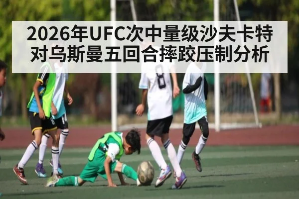 2026年UFC次中量级沙夫卡特对乌斯曼五回合摔跤压制分析 | kaiyun